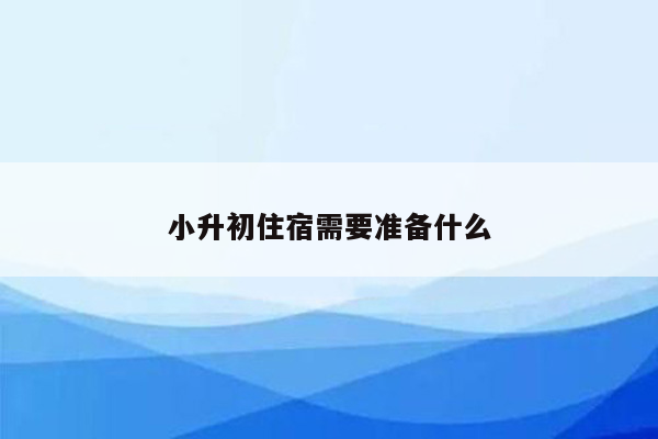 小升初住宿需要准备什么