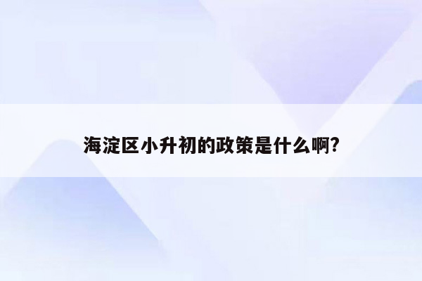 海淀区小升初的政策是什么啊?