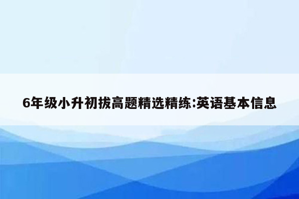 6年级小升初拔高题精选精练:英语基本信息