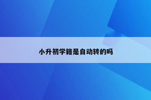 小升初学籍是自动转的吗