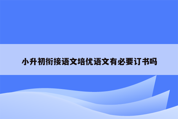 小升初衔接语文培优语文有必要订书吗