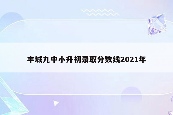 丰城九中小升初录取分数线2021年