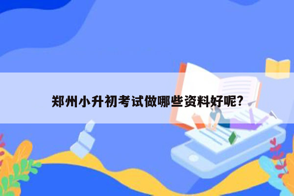 郑州小升初考试做哪些资料好呢?