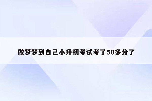 做梦梦到自己小升初考试考了50多分了