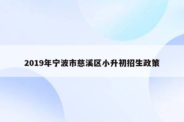 2019年宁波市慈溪区小升初招生政策