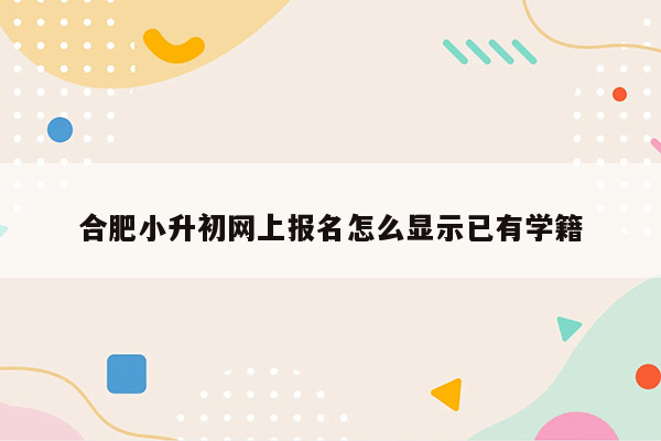 合肥小升初网上报名怎么显示已有学籍