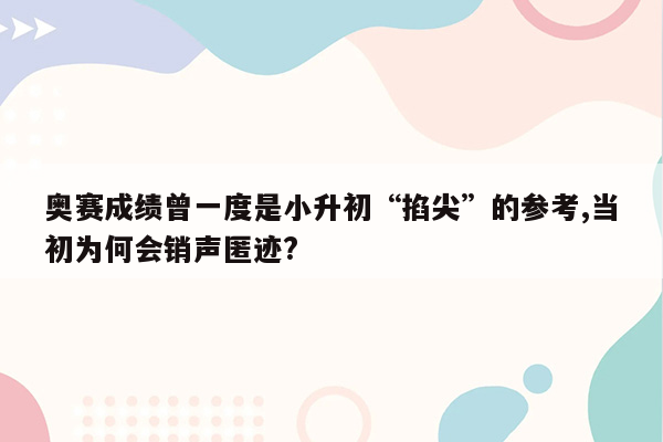 奥赛成绩曾一度是小升初“掐尖”的参考,当初为何会销声匿迹?