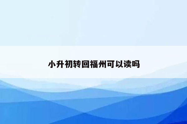 小升初转回福州可以读吗