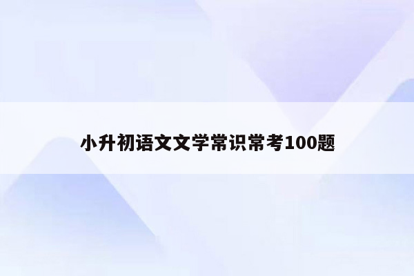 小升初语文文学常识常考100题