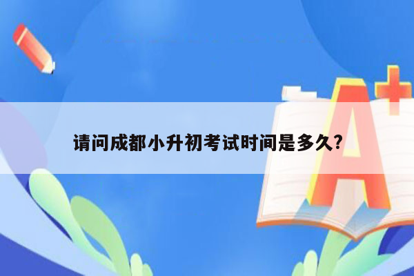 请问成都小升初考试时间是多久?