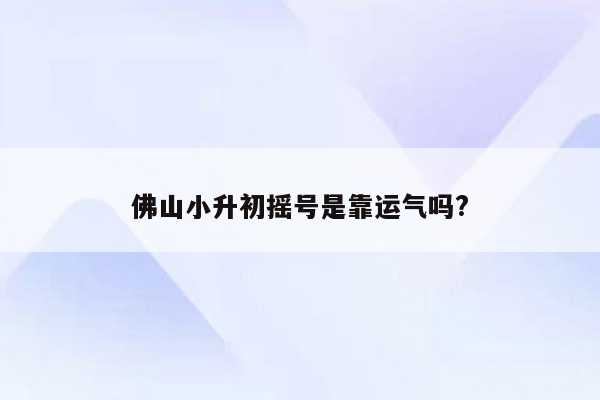 佛山小升初摇号是靠运气吗?