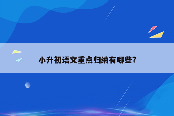 小升初语文重点归纳有哪些?