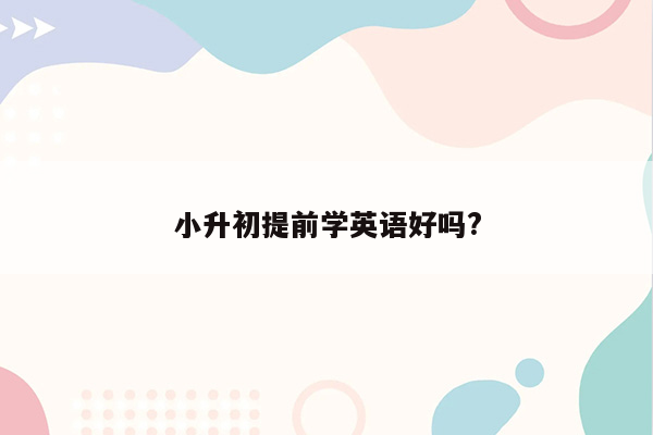 小升初提前学英语好吗?