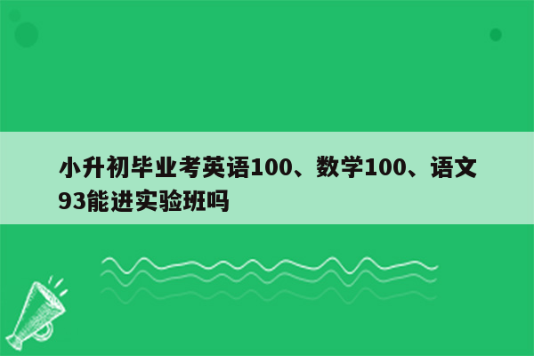 小升初毕业考英语100、数学100、语文93能进实验班吗