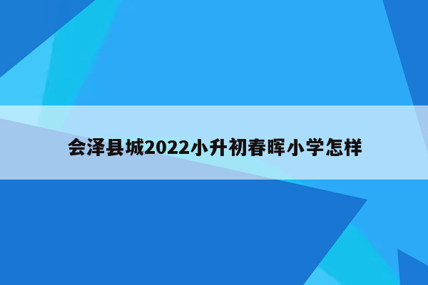 会泽县城2022小升初春晖小学怎样