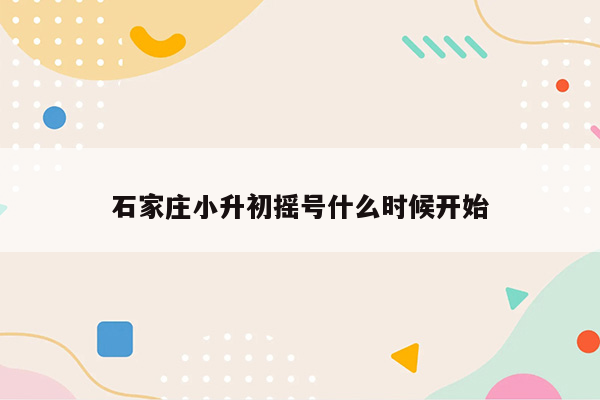 石家庄小升初摇号什么时候开始