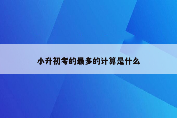 小升初考的最多的计算是什么