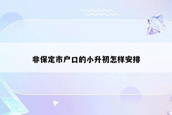 非保定市户口的小升初怎样安排