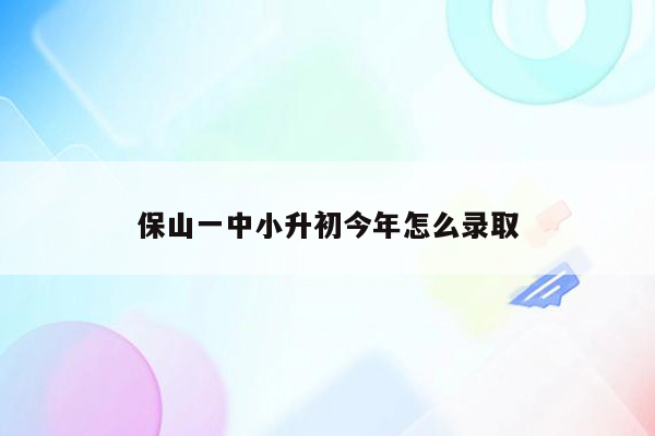 保山一中小升初今年怎么录取