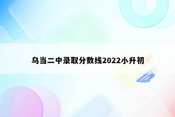 乌当二中录取分数线2022小升初