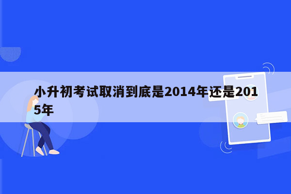 小升初考试取消到底是2014年还是2015年