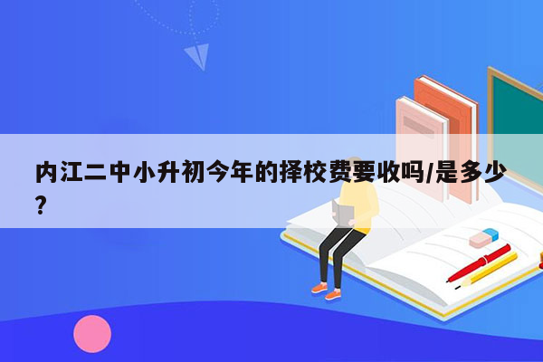 内江二中小升初今年的择校费要收吗/是多少?