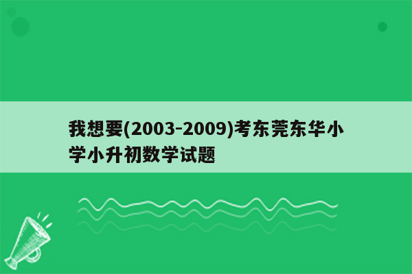 我想要(2003-2009)考东莞东华小学小升初数学试题