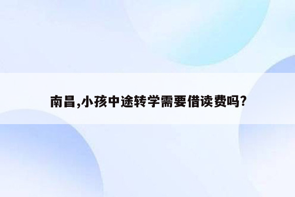 南昌,小孩中途转学需要借读费吗?