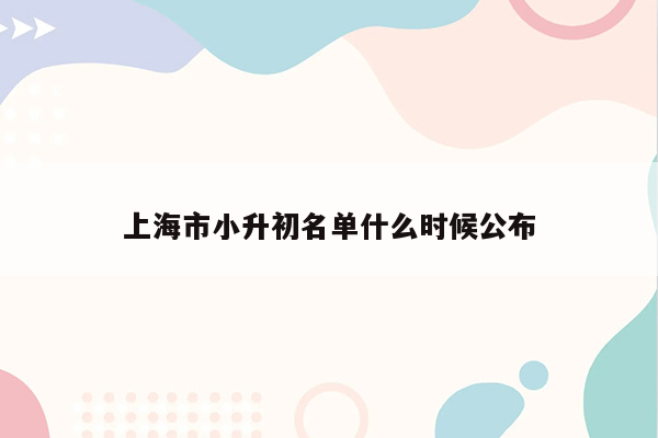 上海市小升初名单什么时候公布