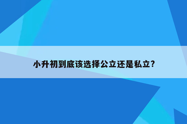 小升初到底该选择公立还是私立?