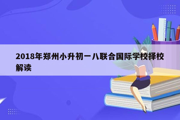 2018年郑州小升初一八联合国际学校择校解读