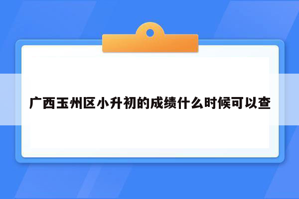 广西玉州区小升初的成绩什么时候可以查