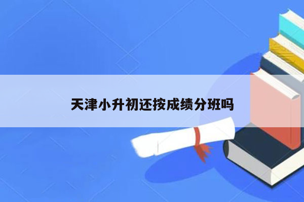 天津小升初还按成绩分班吗