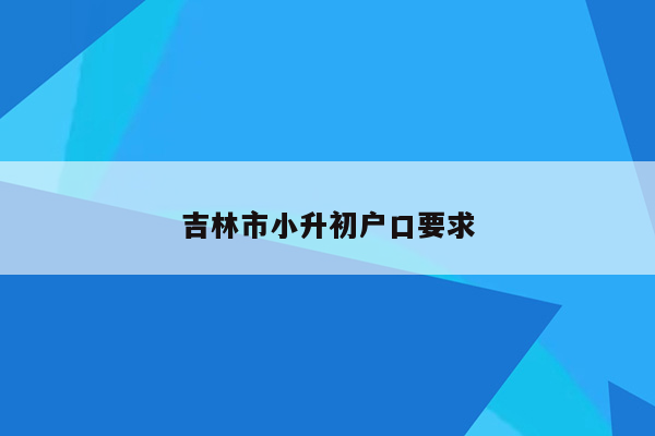 吉林市小升初户口要求