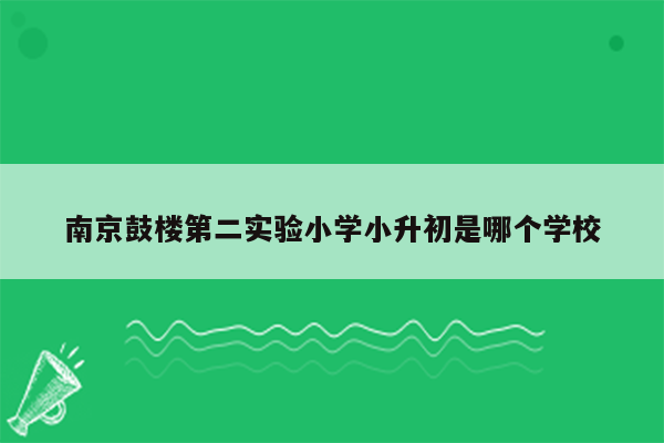 南京鼓楼第二实验小学小升初是哪个学校