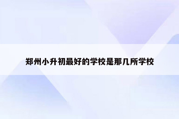 郑州小升初最好的学校是那几所学校