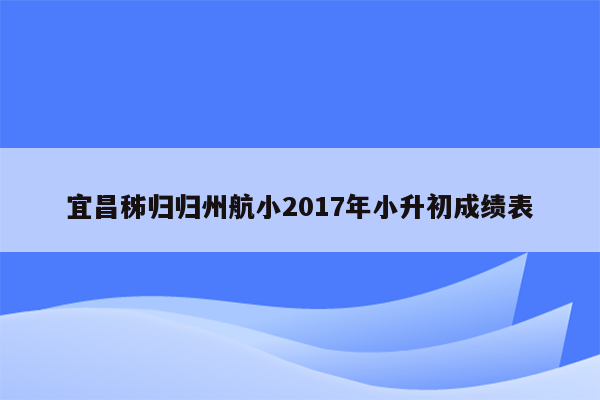 宜昌秭归归州航小2017年小升初成绩表