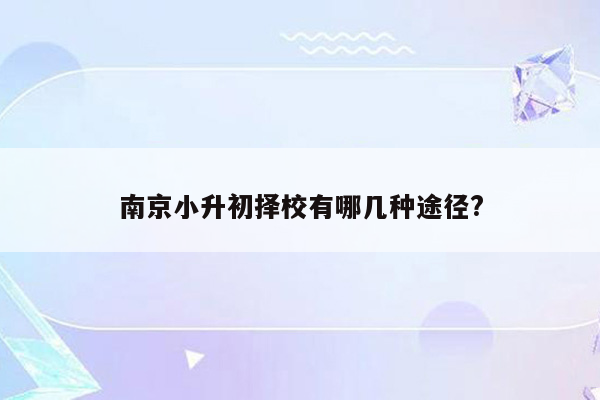 南京小升初择校有哪几种途径?