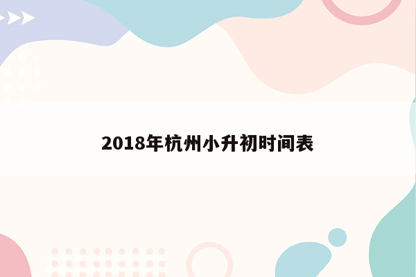 2018年杭州小升初时间表