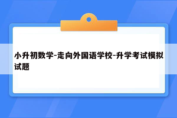 小升初数学-走向外国语学校-升学考试模拟试题