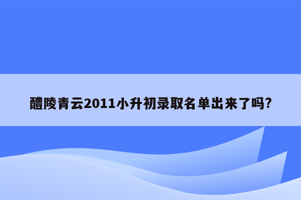 醴陵青云2011小升初录取名单出来了吗?