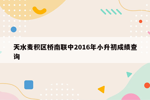 天水麦积区桥南联中2016年小升初成绩查询