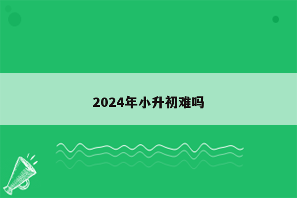 2024年小升初难吗