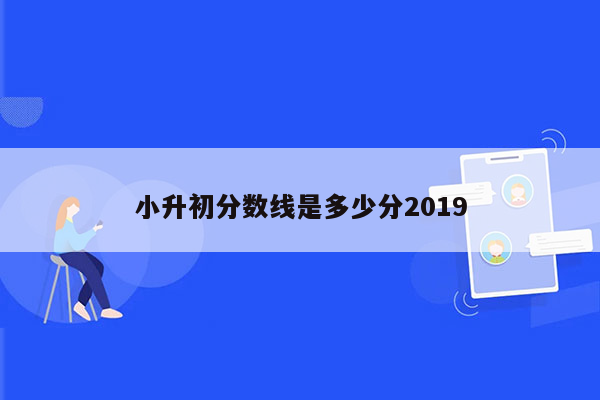 小升初分数线是多少分2019