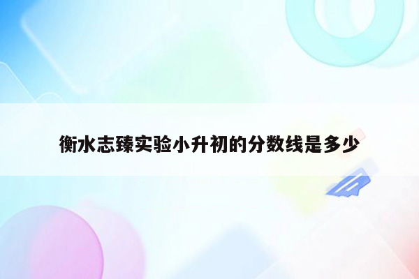 衡水志臻实验小升初的分数线是多少