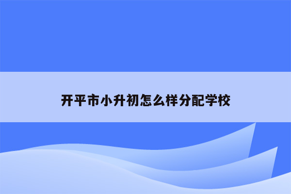 开平市小升初怎么样分配学校