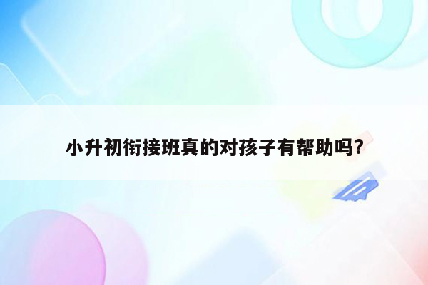 小升初衔接班真的对孩子有帮助吗?