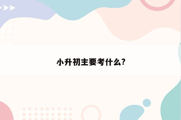 小升初主要考什么?