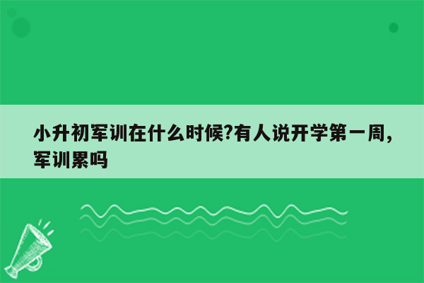 小升初军训在什么时候?有人说开学第一周,军训累吗