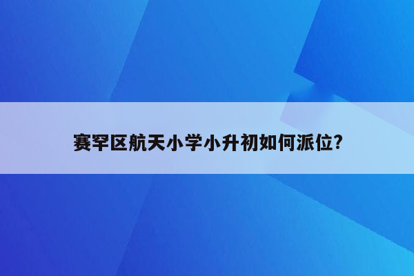 赛罕区航天小学小升初如何派位?